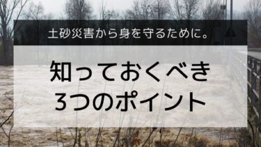 土砂災害から身を守るために。知っておくべき3つのポイント【保存版】